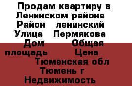 Продам квартиру в Ленинском районе › Район ­ ленинский › Улица ­ Пермякова › Дом ­ 10 › Общая площадь ­ 53 › Цена ­ 2 600 000 - Тюменская обл., Тюмень г. Недвижимость » Квартиры продажа   . Тюменская обл.